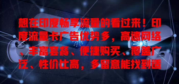 想在印度畅享流量的看过来！印度流量卡广告优势多，高速网络、丰富套餐、便捷购买、覆盖广泛、性价比高，多留意能找到适合卡，开启高效网络生活