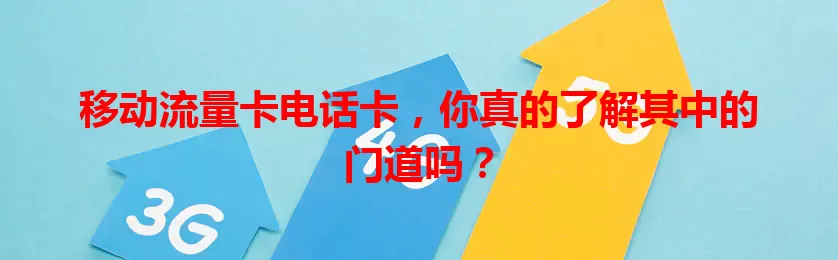 移动流量卡电话卡，你真的了解其中的门道吗？