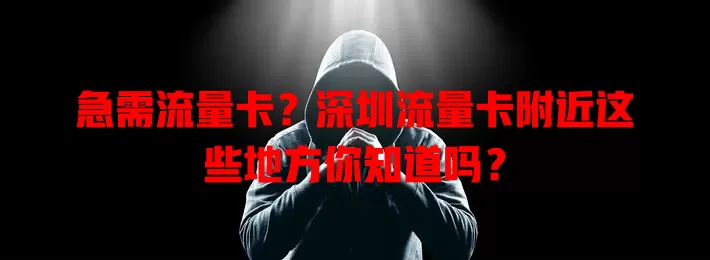 急需流量卡？深圳流量卡附近这些地方你知道吗？