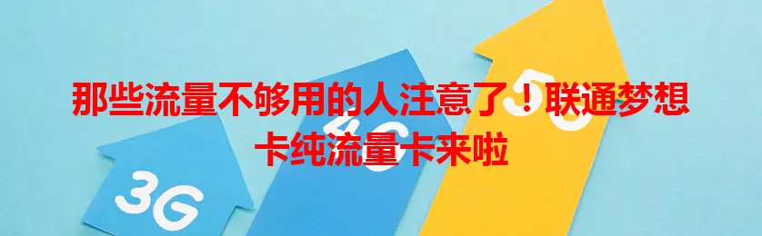 那些流量不够用的人注意了！联通梦想卡纯流量卡来啦