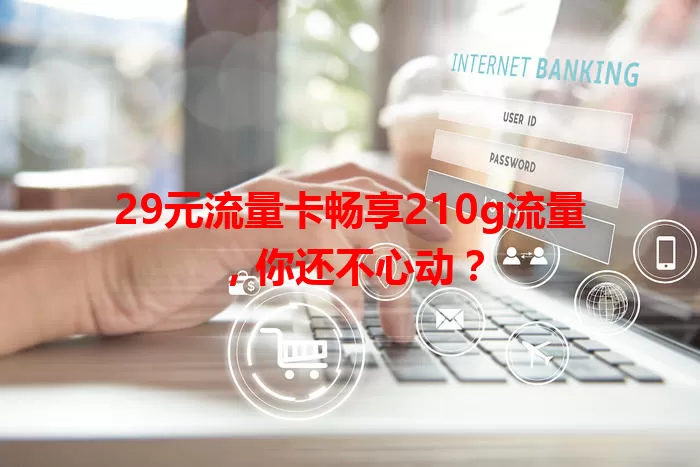 29元流量卡畅享210g流量，你还不心动？