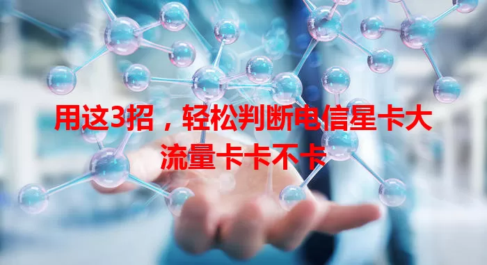 用这3招，轻松判断电信星卡大流量卡卡不卡