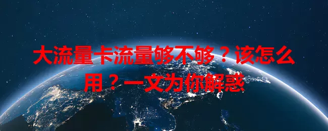 大流量卡流量够不够？该怎么用？一文为你解惑