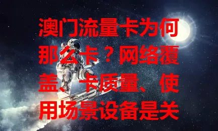 澳门流量卡为何那么卡？网络覆盖、卡质量、使用场景设备是关键！