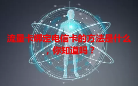 流量卡绑定电信卡的方法是什么，你知道吗？