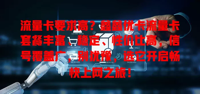 流量卡要求高？鑫鑫优卡流量卡套餐丰富、稳定、性价比高，信号覆盖广，别犹豫，选它开启畅快上网之旅！