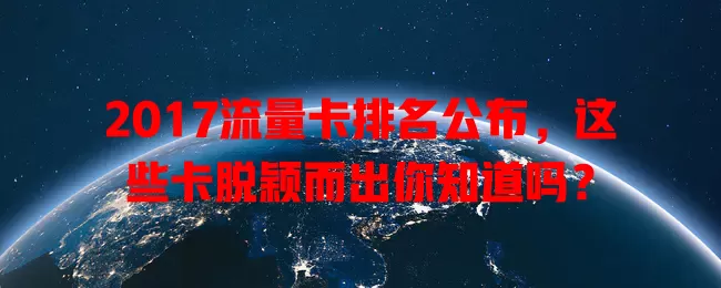 2017流量卡排名公布，这些卡脱颖而出你知道吗？