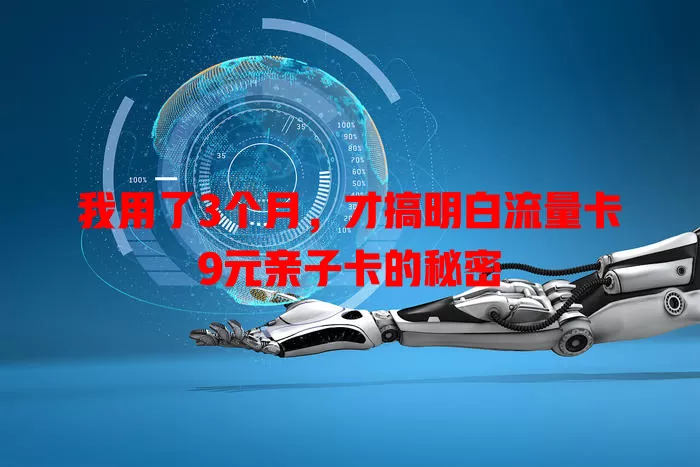 我用了3个月，才搞明白流量卡9元亲子卡的秘密