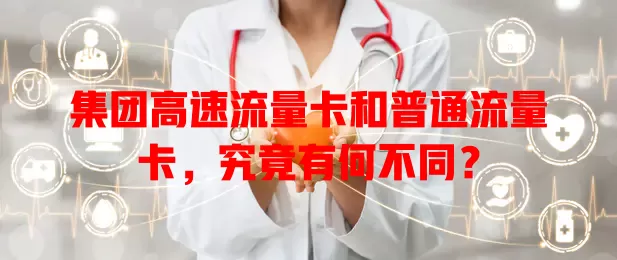 集团高速流量卡和普通流量卡，究竟有何不同？