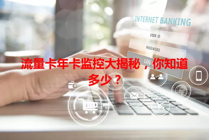流量卡年卡监控大揭秘，你知道多少？