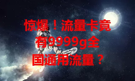 惊爆！流量卡竟有9999g全国通用流量？