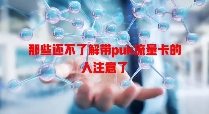 那些还不了解带puk流量卡的人注意了