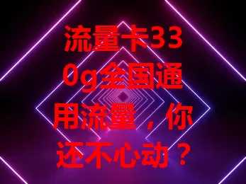 流量卡330g全国通用流量，你还不心动？
