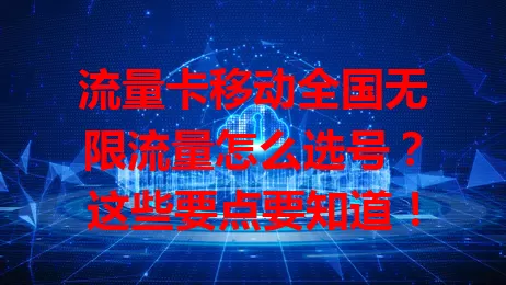 流量卡移动全国无限流量怎么选号？这些要点要知道！