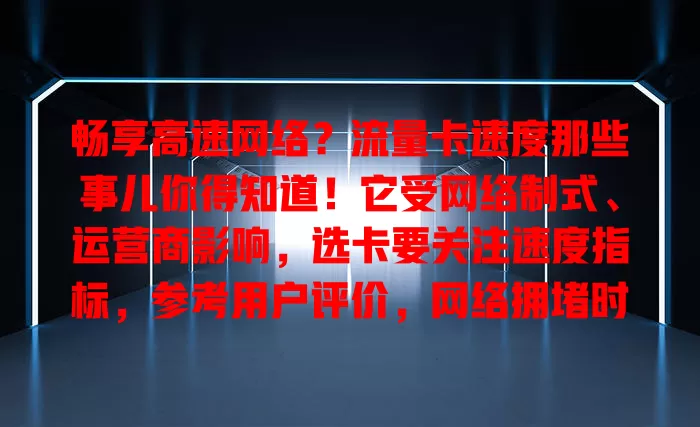 畅享高速网络？流量卡速度那些事儿你得知道！它受网络制式、运营商影响，选卡要关注速度指标，参考用户评价，网络拥堵时速度有别，综合考量才能挑到合适流量卡，告别速度困扰