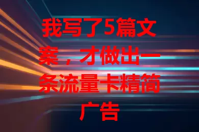 我写了5篇文案，才做出一条流量卡精简广告