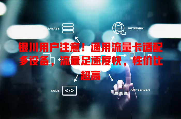 银川用户注意！通用流量卡适配多设备，流量足速度快，性价比超高