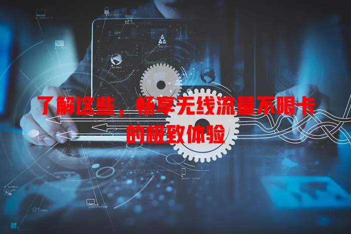 了解这些，畅享无线流量不限卡的极致体验