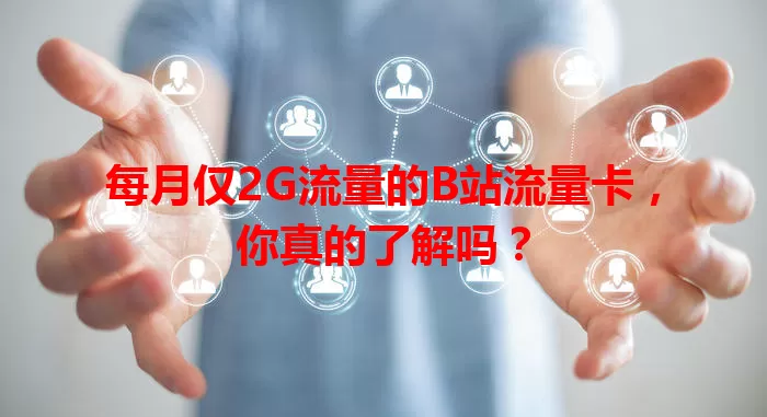 每月仅2G流量的B站流量卡，你真的了解吗？