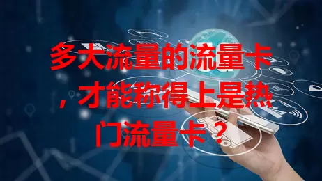 多大流量的流量卡，才能称得上是热门流量卡？