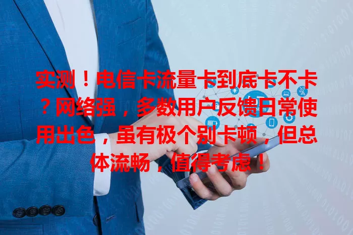 实测！电信卡流量卡到底卡不卡？网络强，多数用户反馈日常使用出色，虽有极个别卡顿，但总体流畅，值得考虑！