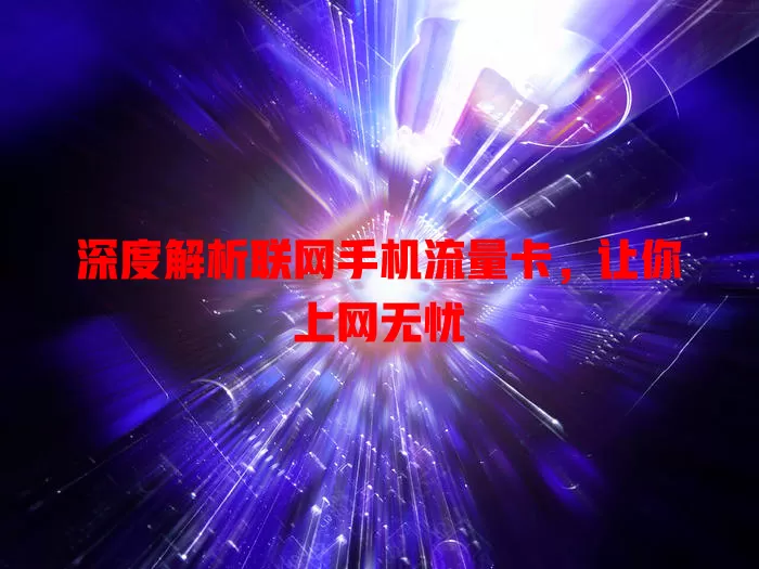 深度解析联网手机流量卡，让你上网无忧