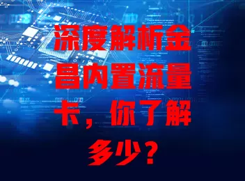 深度解析金昌内置流量卡，你了解多少？