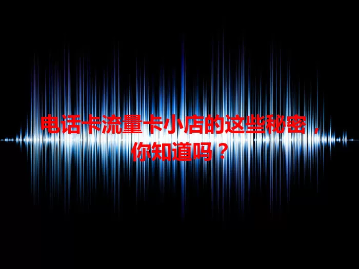 电话卡流量卡小店的这些秘密，你知道吗？