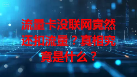 流量卡没联网竟然还扣流量？真相究竟是什么？