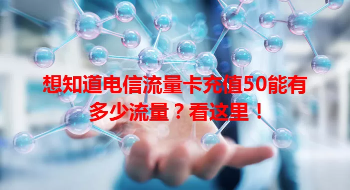 想知道电信流量卡充值50能有多少流量？看这里！