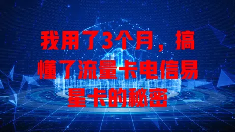 我用了3个月，搞懂了流量卡电信易星卡的秘密