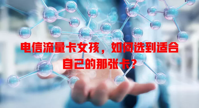 电信流量卡女孩，如何选到适合自己的那张卡？