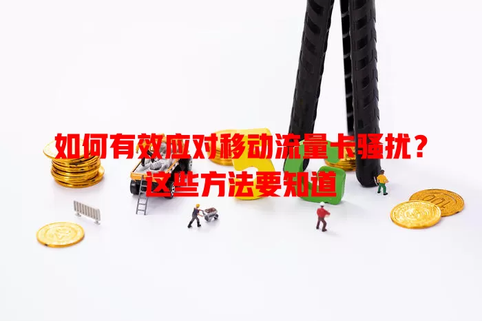 如何有效应对移动流量卡骚扰？这些方法要知道