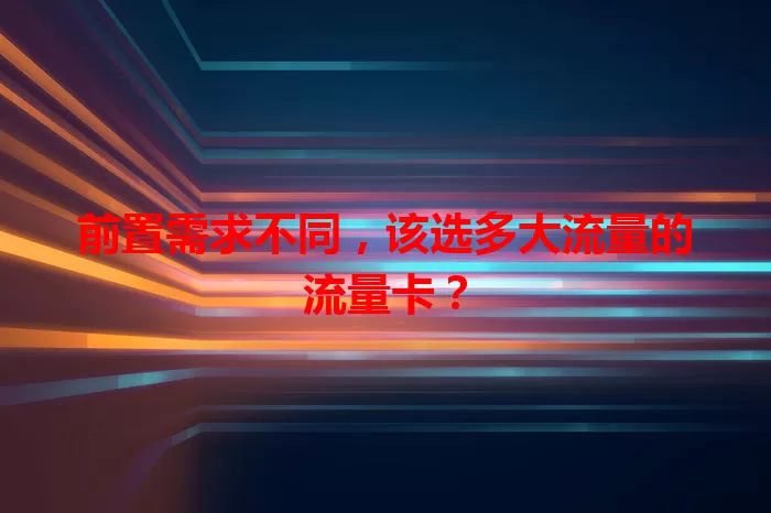 前置需求不同，该选多大流量的流量卡？