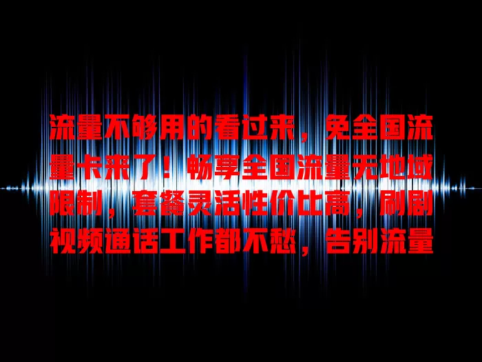 流量不够用的看过来，免全国流量卡来了！畅享全国流量无地域限制，套餐灵活性价比高，刷剧视频通话工作都不愁，告别流量焦虑，快来体验！