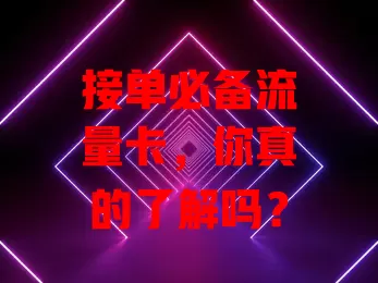 接单必备流量卡，你真的了解吗？