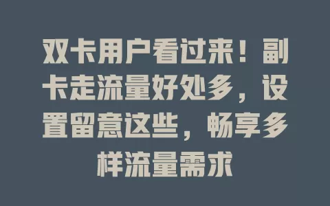 双卡用户看过来！副卡走流量好处多，设置留意这些，畅享多样流量需求