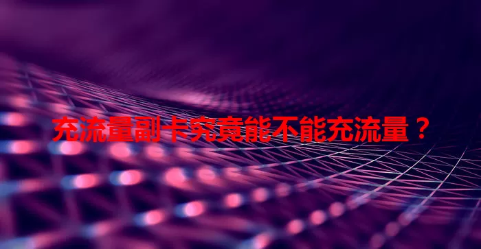 充流量副卡究竟能不能充流量？