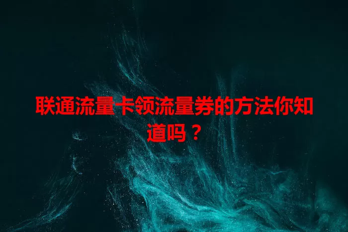 联通流量卡领流量券的方法你知道吗？