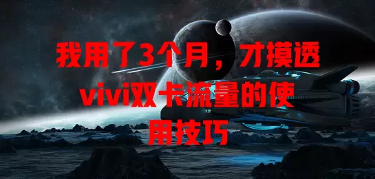 我用了3个月，才摸透vivi双卡流量的使用技巧