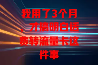 我用了3个月，才搞明白话费转流量卡这件事