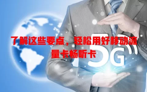 了解这些要点，轻松用好移动流量卡畅听卡