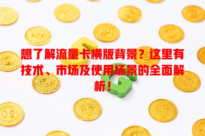 想了解流量卡横版背景？这里有技术、市场及使用场景的全面解析！