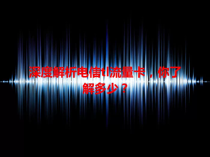 深度解析电信tl流量卡，你了解多少？