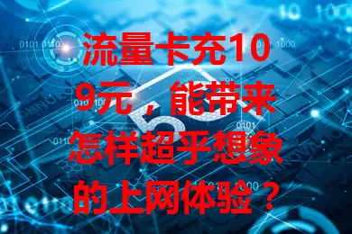 流量卡充109元，能带来怎样超乎想象的上网体验？