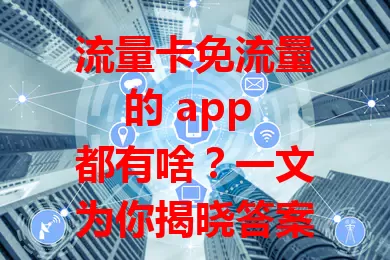 流量卡免流量的 app 都有啥？一文为你揭晓答案