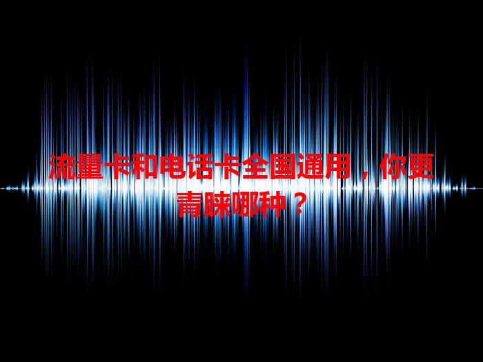 流量卡和电话卡全国通用，你更青睐哪种？