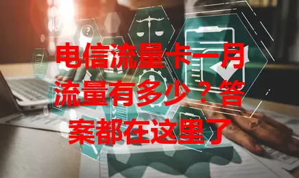 电信流量卡一月流量有多少？答案都在这里了