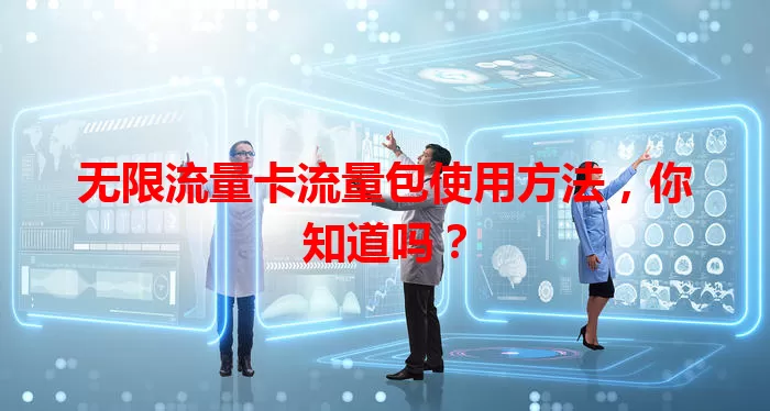 无限流量卡流量包使用方法，你知道吗？