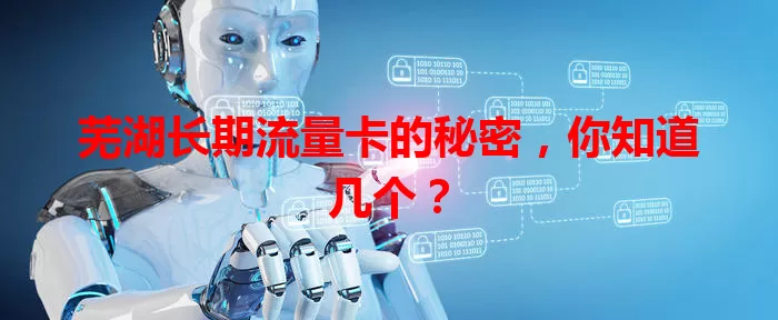 芜湖长期流量卡的秘密，你知道几个？